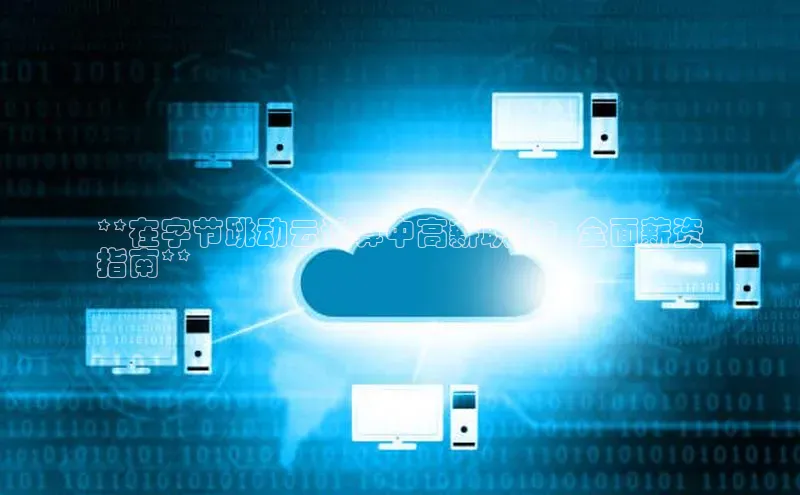 EON体育4百度人工翻译**在字节跳动云计算中高薪职业：全面薪资
指南**