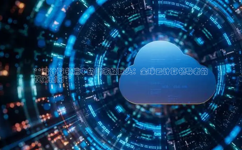 意昂体育4官网百度学术**云计算领域中的国家级巨头：全球云计算领导者的
权威指南**