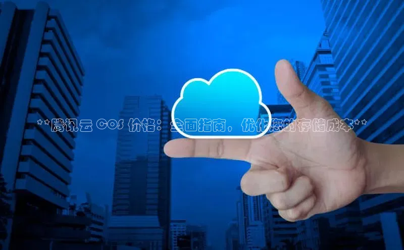 EON4官网百度识图**腾讯云 COS 价格：全面指南，优化您的存储成本**