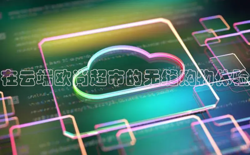 EON4官网度小满理财在云端欧尚超市的无缝购物体验