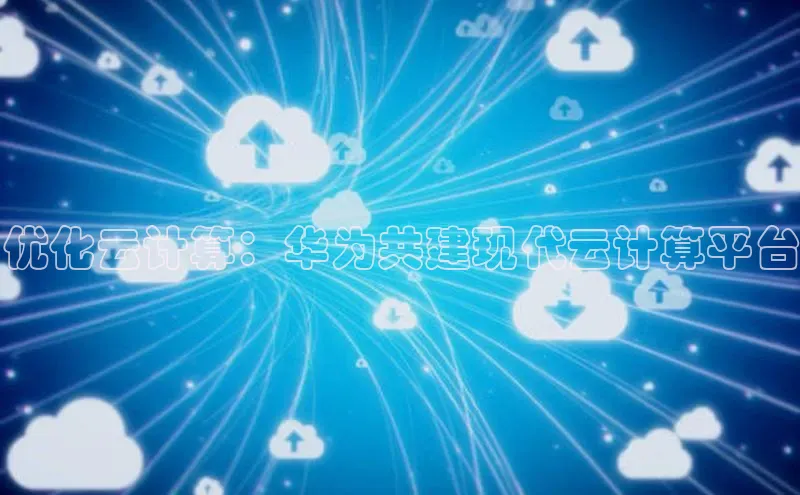 意昂4登录梯哥哥科技优化云计算：华为共建现代云计算平台