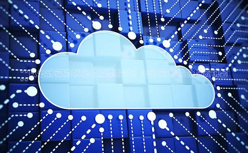 EON4登录百度营销中心**以云计算为核心的股票投资：云计算领域的投资机会
**