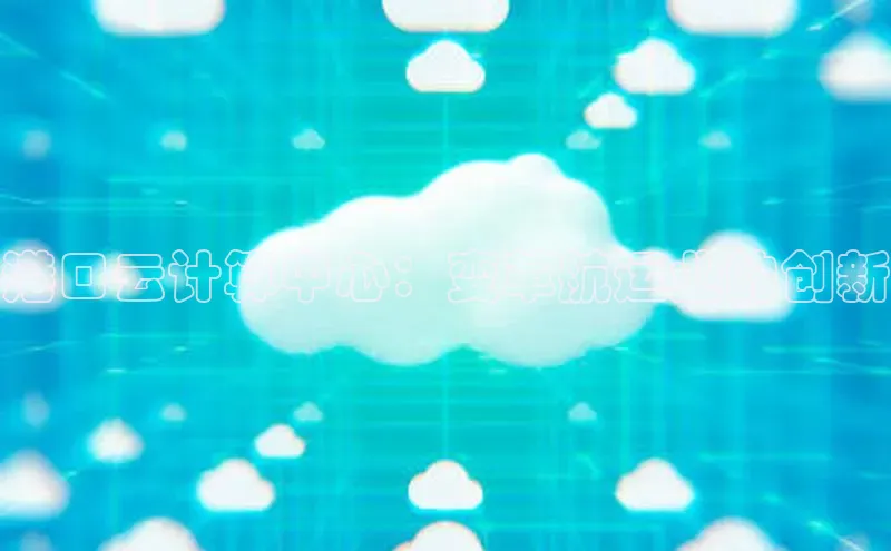 意昂4官网百度Apollo港口云计算中心：变革航运业的创新