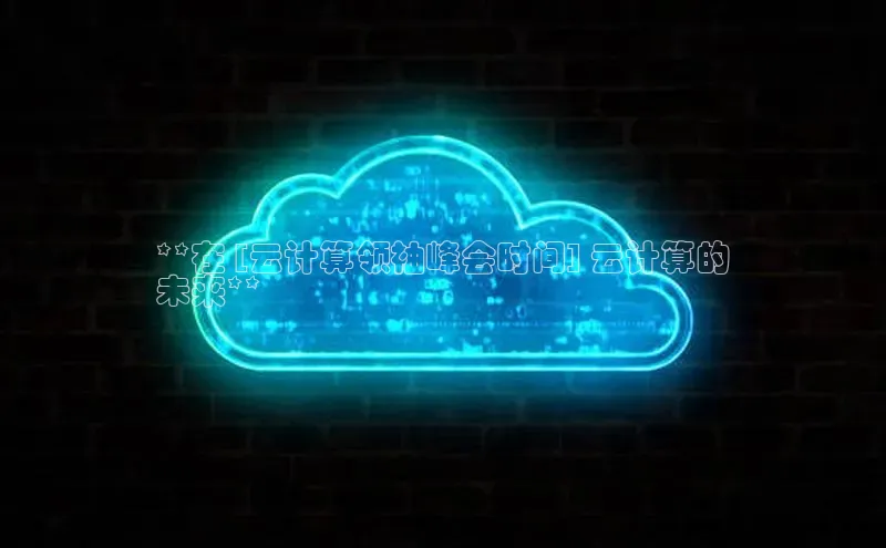 EON4文心一言**在 [云计算领袖峰会时间] 云计算的
未来**