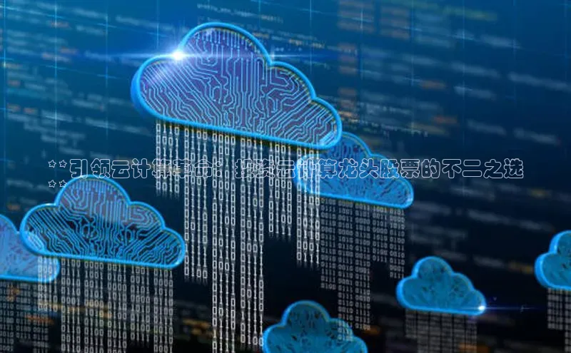 意昂4官网百度游戏开放平台**引领云计算革命：投资云计算龙头股票的不二之选
**