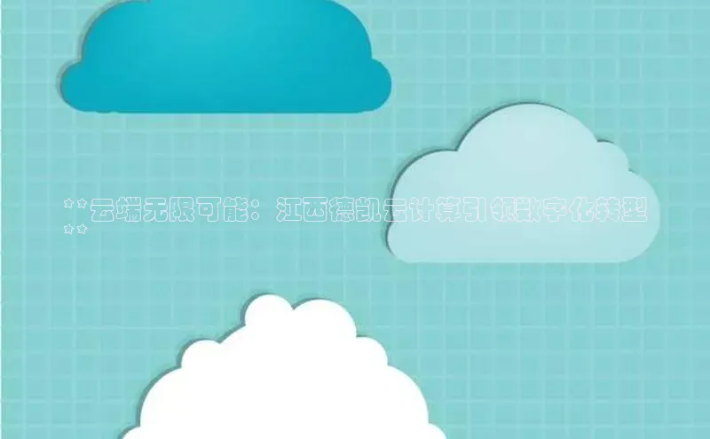 意昂4百度游戏**云端无限可能：江西德凯云计算引领数字化转型
**