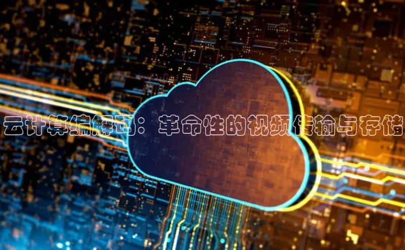 意昂体育4路畅科技云计算编解码：革命性的视频传输与存储