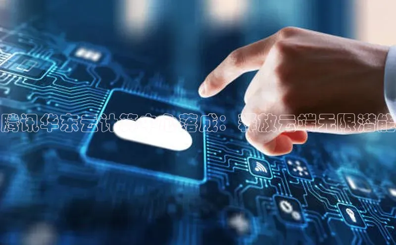 意昂体育4登录百度信誉腾讯华东云计算中心落成：释放云端无限潜能