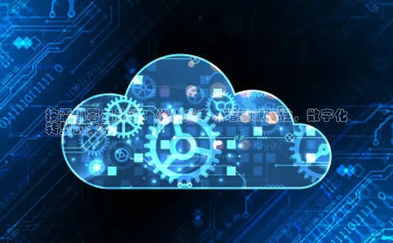 EON体育4百度 H5按需部署云计算：优化成本、增强敏捷性，数字化
转型的未来