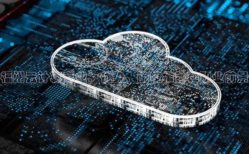 意昂4登录梯哥哥科技福州云计算专业：优势、院校推荐和职业前景