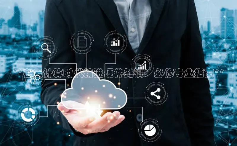 意昂体育4百度健康**在云计算时代精进硬件知识：必修专业指南**