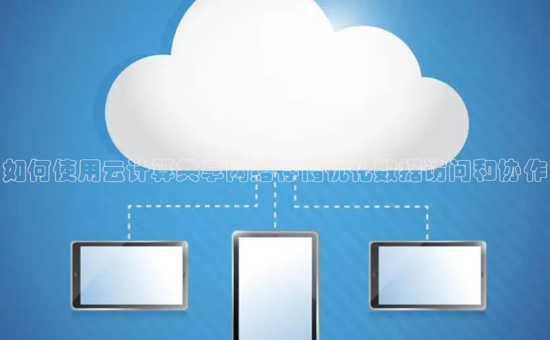 意昂4招商中文在线如何使用云计算共享网络存储优化数据访问和协作