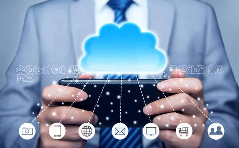 意昂4登录慧博云通华为云计算数据产业全景：无限可能，引领数据时代
变革