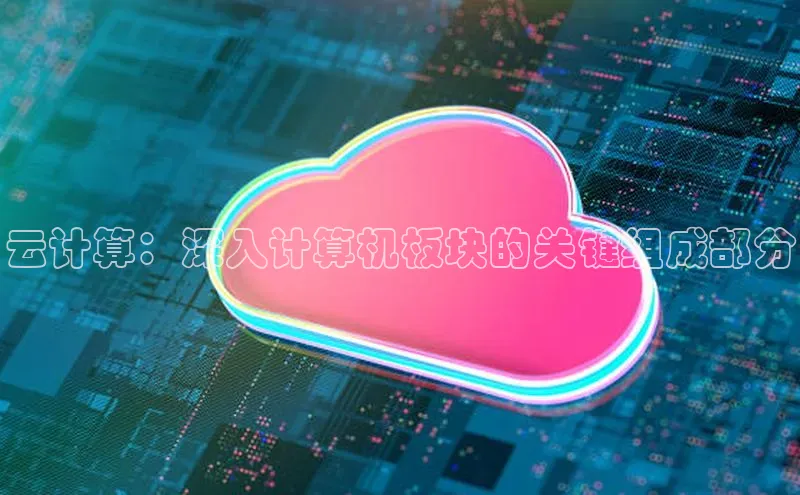 意昂体育4官网百度手机输入法云计算：深入计算机板块的关键组成部分