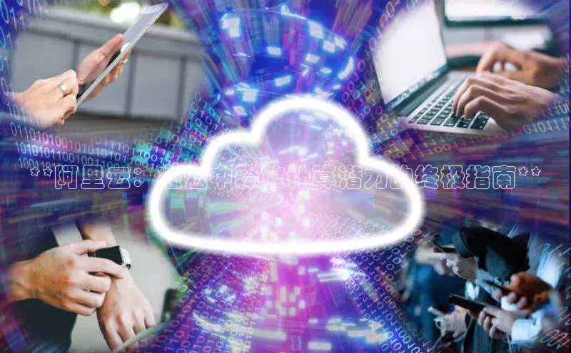 EON4雷柏科技**阿里云：在云中释放计算潜力的终极指南**