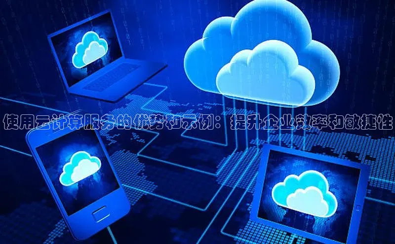 意昂4登录小度商城使用云计算服务的优势和示例：提升企业效率和敏捷性