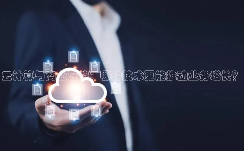 意昂体育4代理赛富乐斯云计算与商业智能：哪种技术更能推动业务增长？