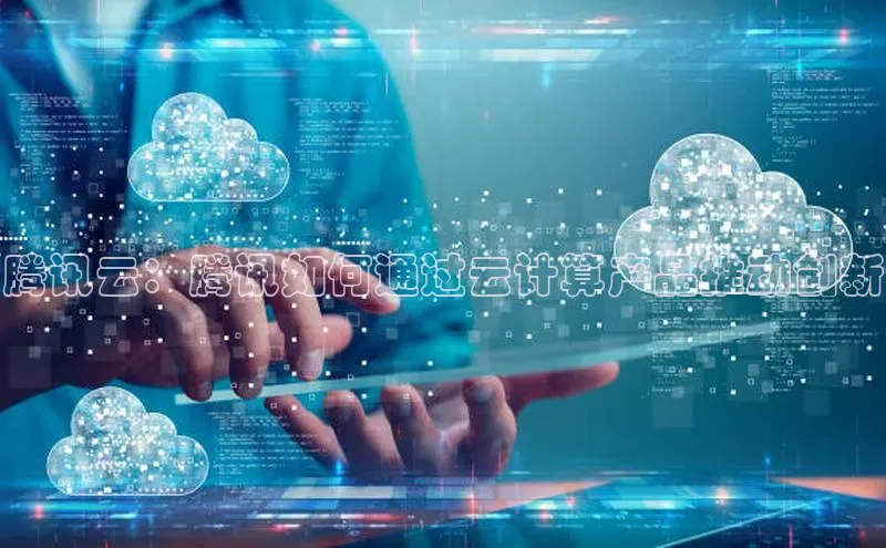 意昂体育4登录百度技术学院腾讯云：腾讯如何通过云计算产品推动创新