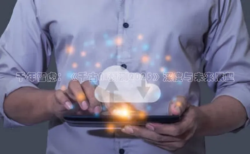 意昂体育4百度手机助手千年智虑：《千古AI预测2025》深度与未来展望