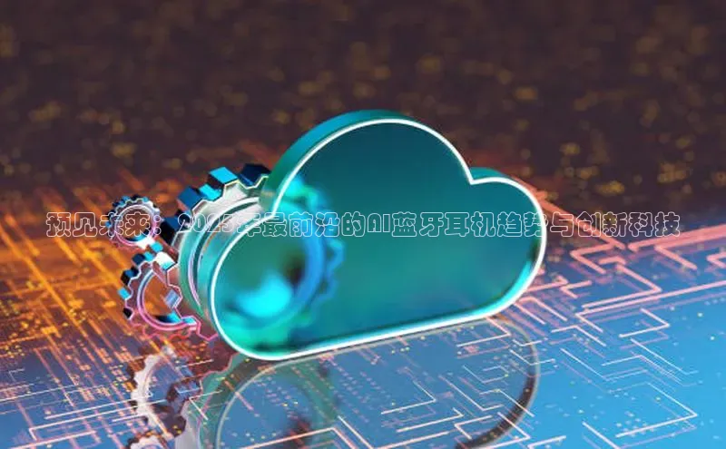 EON4招商诸葛科技预见未来：2025年最前沿的AI蓝牙耳机趋势与创新科技