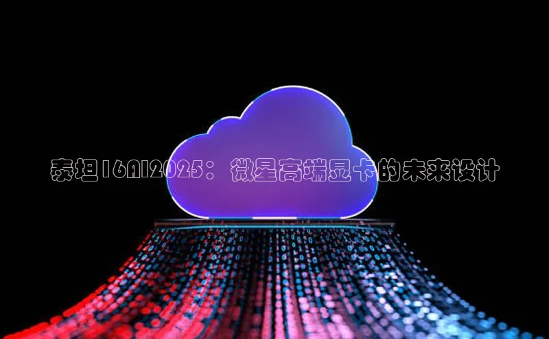 泰坦16AI2025：微星高端显卡的未来设计