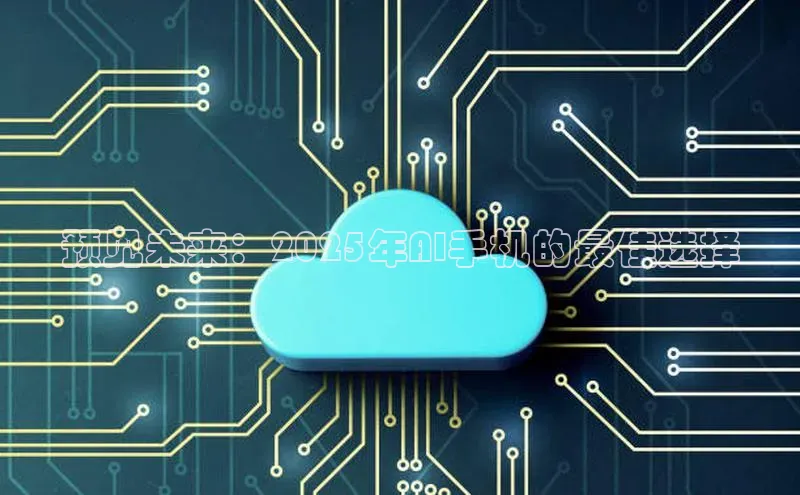 预见未来：2025年AI手机的最佳选择