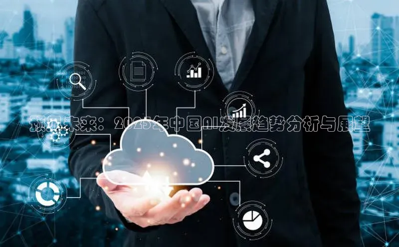 预见未来：2025年中国AI发展趋势分析与展望