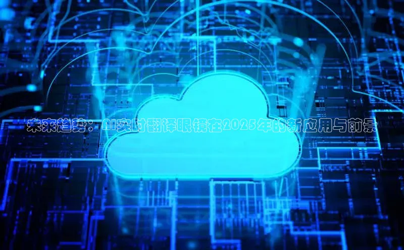 未来趋势：AI实时翻译眼镜在2025年的新应用与前景