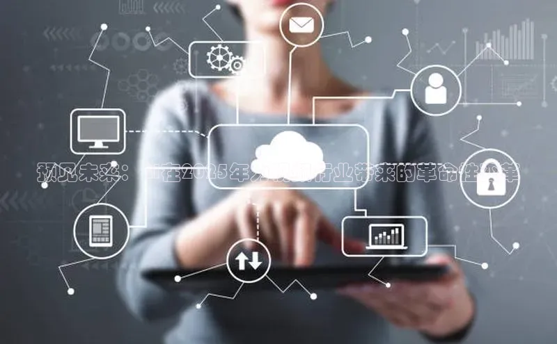 预见未来：AI在2025年为视频行业带来的革命性变革