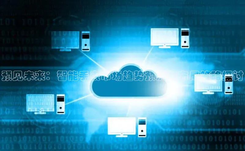 预见未来：智能手表市场趋势预测与布局策略探讨