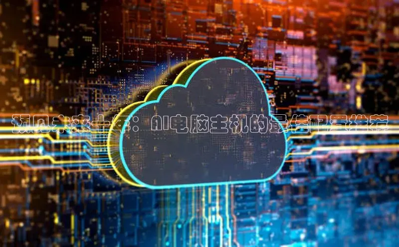 预见未来十年：AI电脑主机的最佳配置推荐