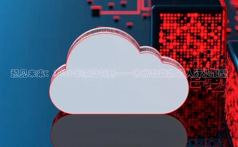 预见未来：2025年前沿创新——苏州智能机器人行业展望