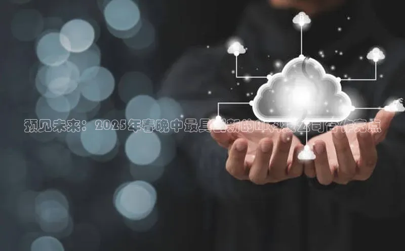 预见未来：2025年春晚中最具创新的AI科技公司合作亮点