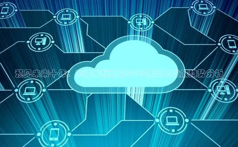 预见未来十年：AI技术驱动的2025展望与发展趋势分析