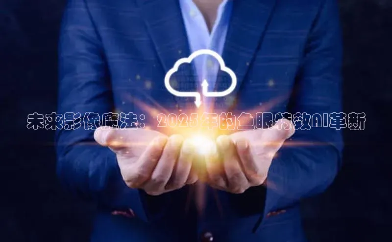 未来影像魔法：2025年的鱼眼特效AI革新