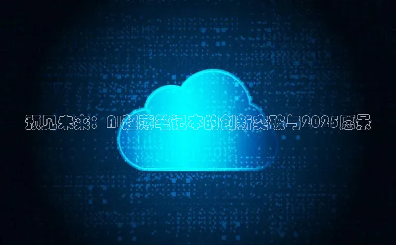 预见未来：AI超薄笔记本的创新突破与2025愿景