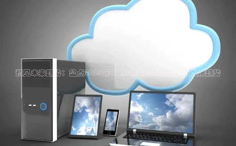 预见未来趋势：盘点2025年1月AI领域的最新动态与发展趋势