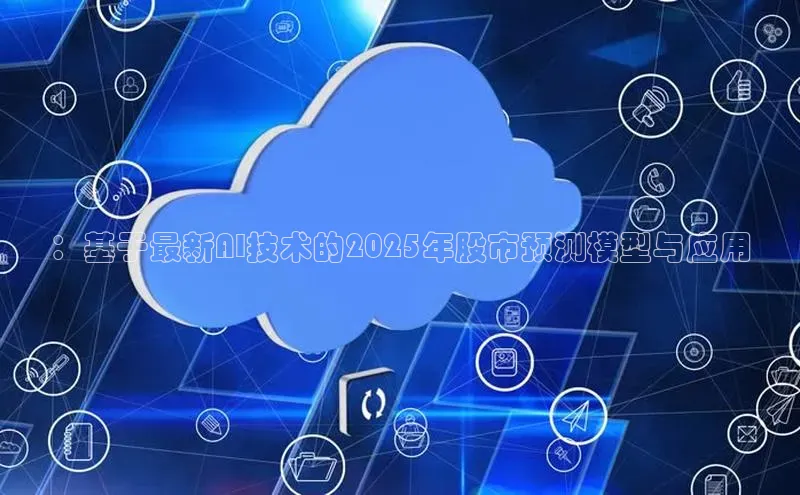 ：基于最新AI技术的2025年股市预测模型与应用