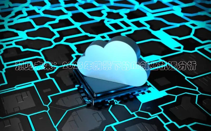 预见未来：2025年前景下的AI创业机遇分析