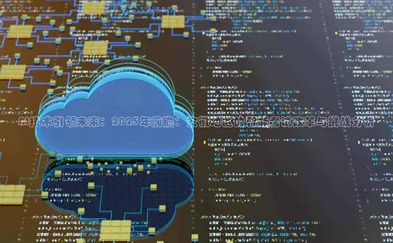 AI技术引领未来：2025年前瞻：安徽地区的智能考试改革与挑战分析