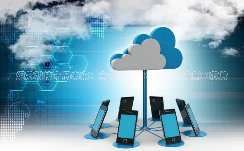 炬芯科技布局未来：宣布将在2025年推出全新AI芯片