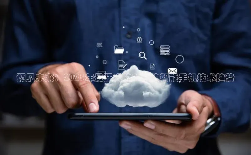 预见未来：2025年最强大的AI驱动智能手机技术趋势