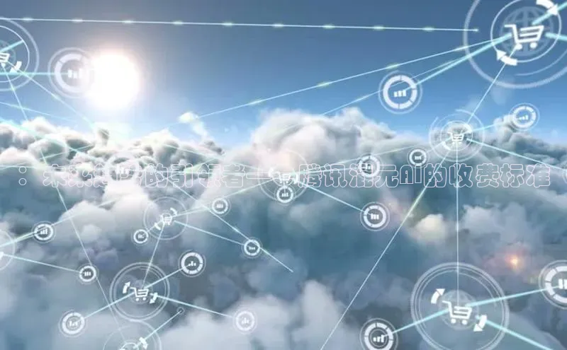 ：未来趋势的引领者——腾讯混元AI的收费标准