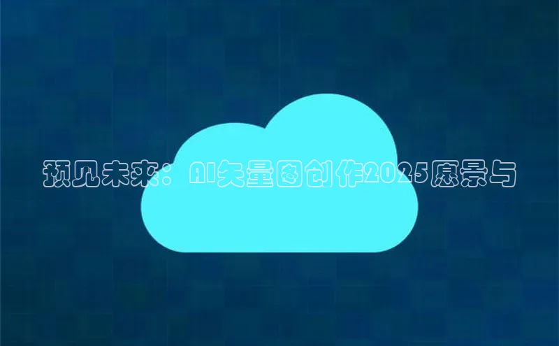 预见未来：AI矢量图创作2025愿景与