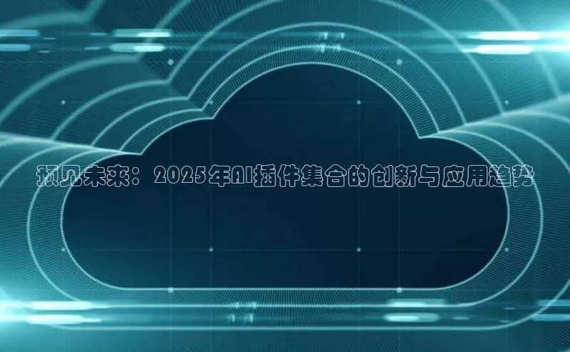 预见未来：2025年AI插件集合的创新与应用趋势
