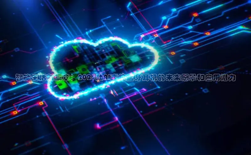 智能生活新篇章：2025款AI声控蓝牙耳机的未来愿景和应用潜力