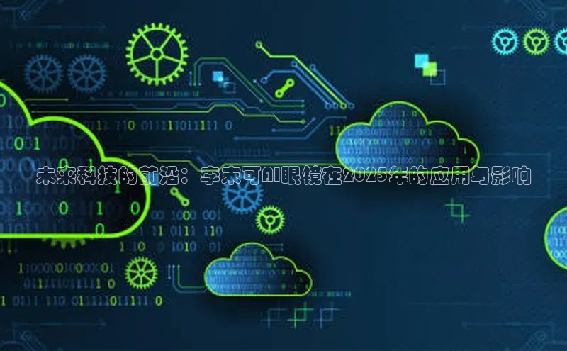未来科技的前沿：李末可AI眼镜在2025年的应用与影响